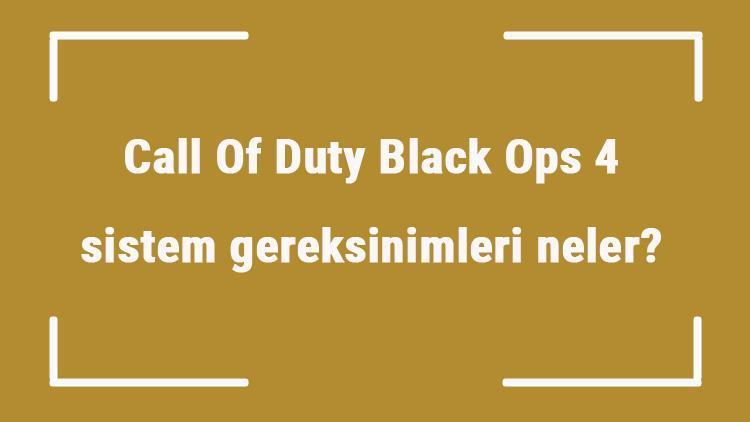 Call Of Duty Black Ops 4 sistem gereksinimleri neler COD4 için önerilen ve minimum (en düşük) gereksinimler
