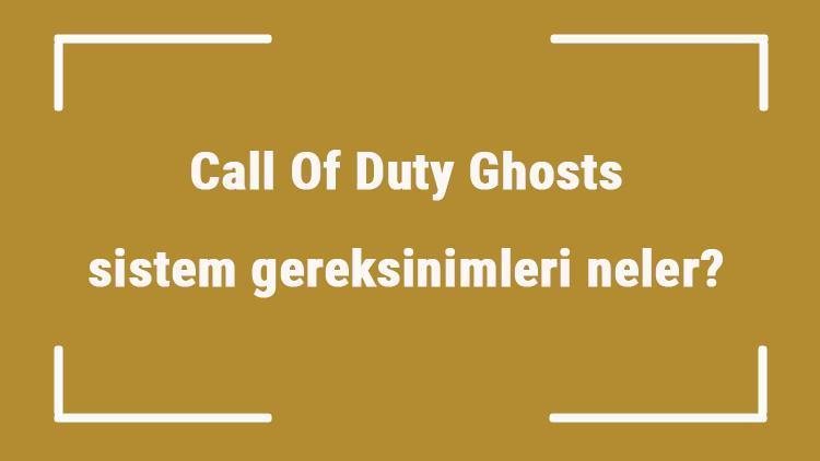 Call Of Duty Ghosts sistem gereksinimleri neler COD Ghosts için önerilen ve minimum (en düşük) gereksinimler