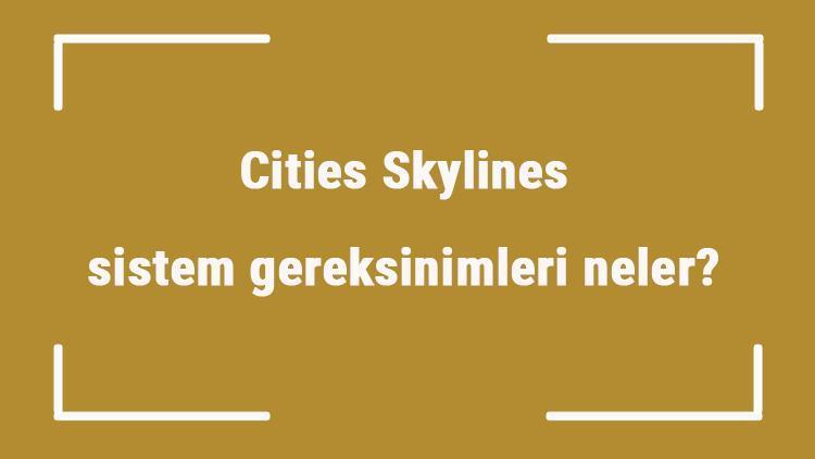 Cities Skylines sistem gereksinimleri neler Cities için önerilen ve minimum (en düşük) gereksinimler