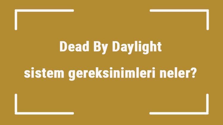 Dead By Daylight sistem gereksinimleri neler Dead By Daylight için önerilen ve minimum (en düşük) gereksinimler