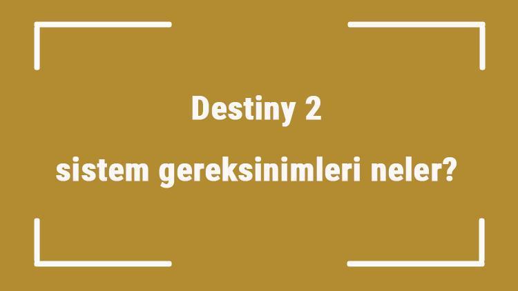 Destiny 2 sistem gereksinimleri neler Destiny 2 için önerilen ve minimum (en düşük) gereksinimler