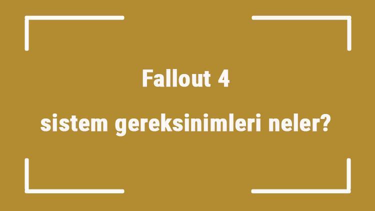 Fallout 4 sistem gereksinimleri neler Fallout 4 için önerilen ve minimum (en düşük) gereksinimler