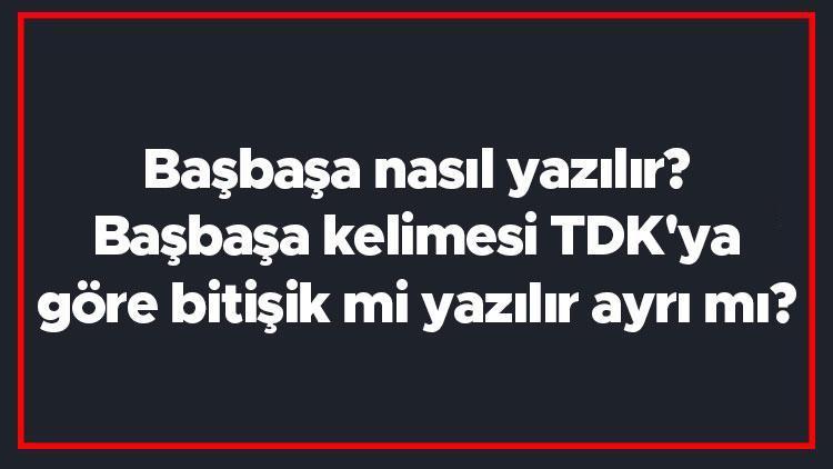 Başbaşa nasıl yazılır Başbaşa kelimesi TDKya göre bitişik mi yazılır ayrı mı