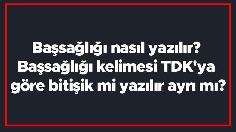 Başsağlığı nasıl yazılır Başsağlığı kelimesi TDKya göre bitişik mi yazılır ayrı mı