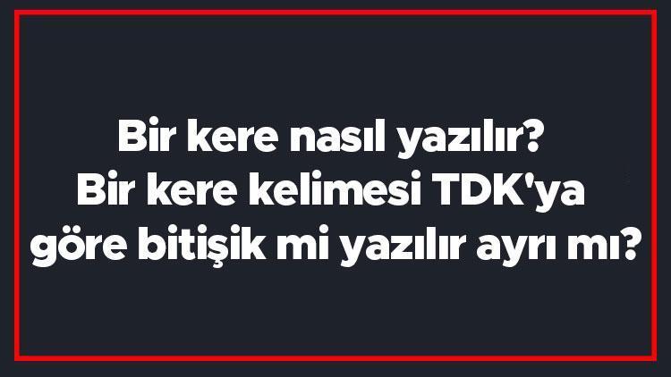 Bir kere nasıl yazılır Bir kere kelimesi TDKya göre bitişik mi yazılır ayrı mı