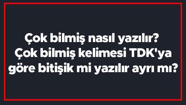 Çok bilmiş nasıl yazılır Çok bilmiş kelimesi TDKya göre bitişik mi yazılır ayrı mı