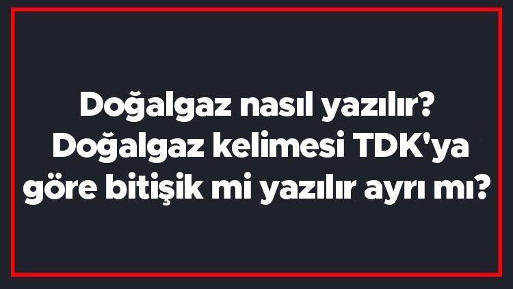 Doğalgaz nasıl yazılır Doğalgaz kelimesi TDKya göre bitişik mi yazılır ayrı mı