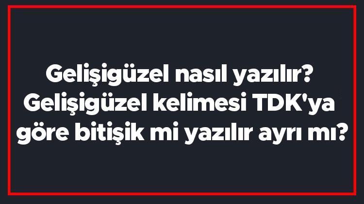 Gelişigüzel nasıl yazılır Gelişigüzel kelimesi TDKya göre bitişik mi yazılır ayrı mı