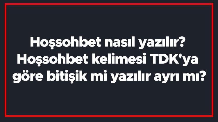 Hoşsohbet nasıl yazılır Hoşsohbet kelimesi TDKya göre bitişik mi yazılır ayrı mı