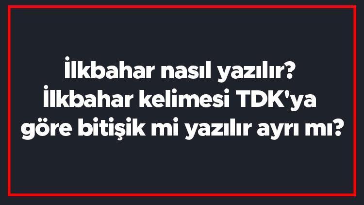 İlkbahar nasıl yazılır İlkbahar kelimesi TDKya göre bitişik mi yazılır ayrı mı