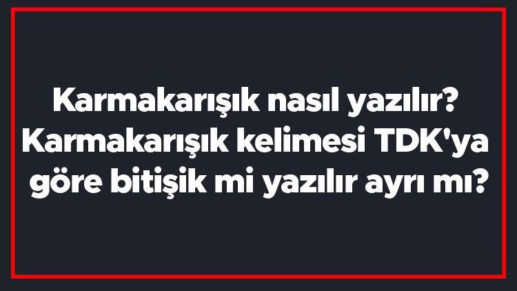 Karmakarışık nasıl yazılır Karmakarışık kelimesi TDKya göre bitişik mi yazılır ayrı mı