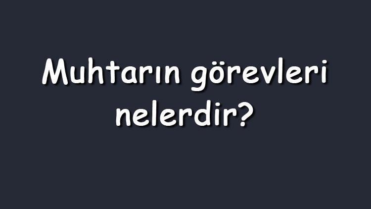 Muhtarın görevleri nelerdir Maddeler halinde sırasıyla muhtarın yetkileri