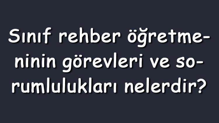 Sınıf rehber öğretmeninin görevleri ve sorumlulukları nelerdir