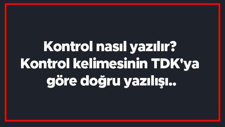 Kontrol nasıl yazılır Kontrol kelimesinin TDKya göre doğru yazılışı..