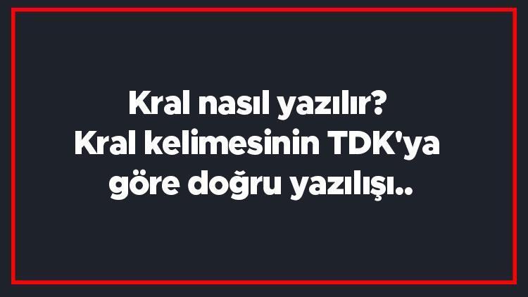 Kral nasıl yazılır Kral kelimesinin TDKya göre doğru yazılışı..