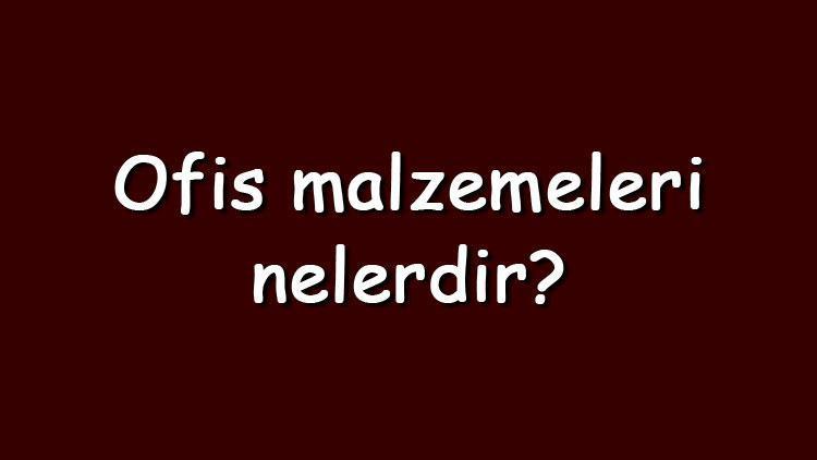 Ofis malzemeleri nelerdir Ofiste bulunması gereken kırtasiye ve mobilya malzemeleri listesi