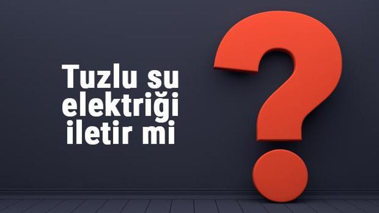 Tuzlu su elektriği iletir mi Tuzlu su elektrik akımını neden ve nasıl iletir