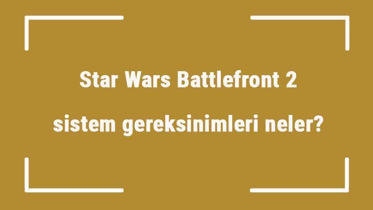 Star Wars Battlefront 2 sistem gereksinimleri neler Star Wars Battlefront 2 için önerilen ve minimum (en düşük) gereksinimler