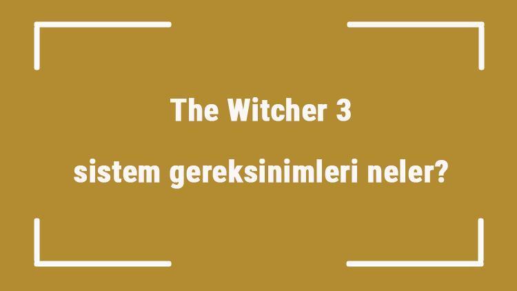 The Witcher 3 sistem gereksinimleri neler The Witcher 3 için önerilen ve minimum (en düşük) gereksinimler