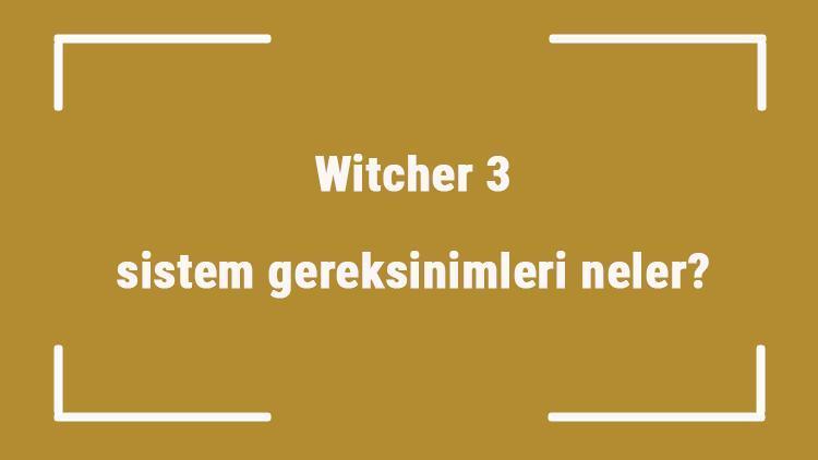 Witcher 3 sistem gereksinimleri neler Witcher 3 için önerilen ve minimum (en düşük) gereksinimler