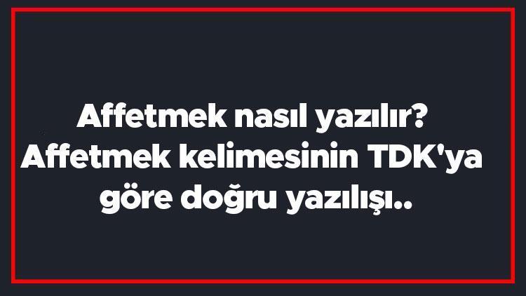 Affetmek nasıl yazılır Affetmek kelimesinin TDKya göre doğru yazılışı..