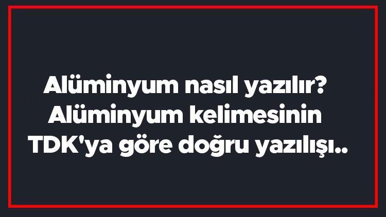 Alüminyum nasıl yazılır Alüminyum kelimesinin TDKya göre doğru yazılışı..