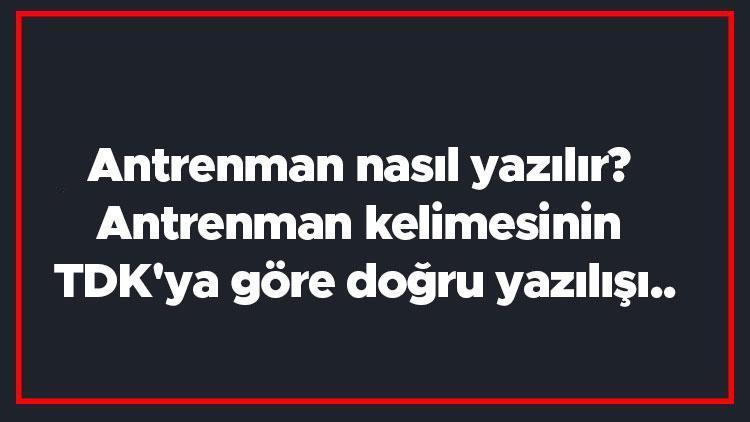 Antrenman nasıl yazılır Antrenman kelimesinin TDKya göre doğru yazılışı..