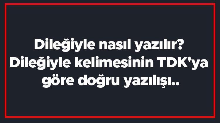 Dileğiyle nasıl yazılır Dileğiyle kelimesinin TDKya göre doğru yazılışı..