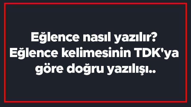 Eğlence nasıl yazılır Eğlence kelimesinin TDKya göre doğru yazılışı..