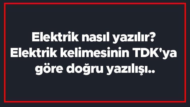 Elektrik nasıl yazılır Elektrik kelimesinin TDKya göre doğru yazılışı..