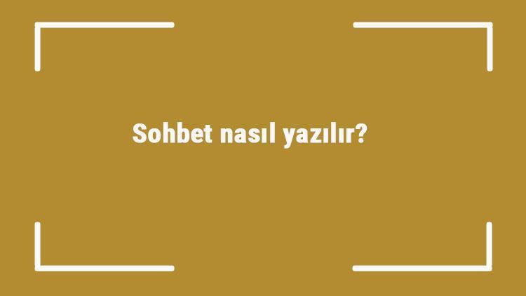 Sohbet nasıl yazılır Sohbet kelimesinin TDKya göre doğru yazılışı..