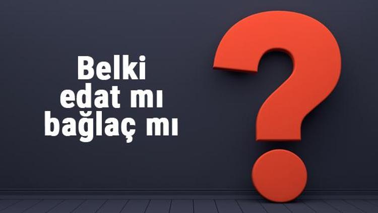 Belki edat mı bağlaç mı Hangisi olduğunu nasıl anlarız (TDK)