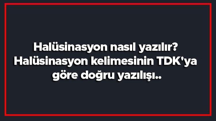 Halüsinasyon nasıl yazılır Halüsinasyon kelimesinin TDKya göre doğru yazılışı..