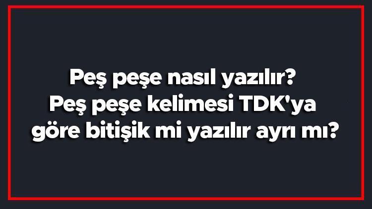 Peş peşe nasıl yazılır Peş peşe kelimesi TDKya göre bitişik mi yazılır ayrı mı