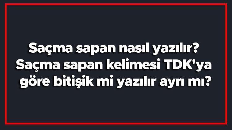 Saçma sapan nasıl yazılır Saçma sapan kelimesi TDKya göre bitişik mi yazılır ayrı mı