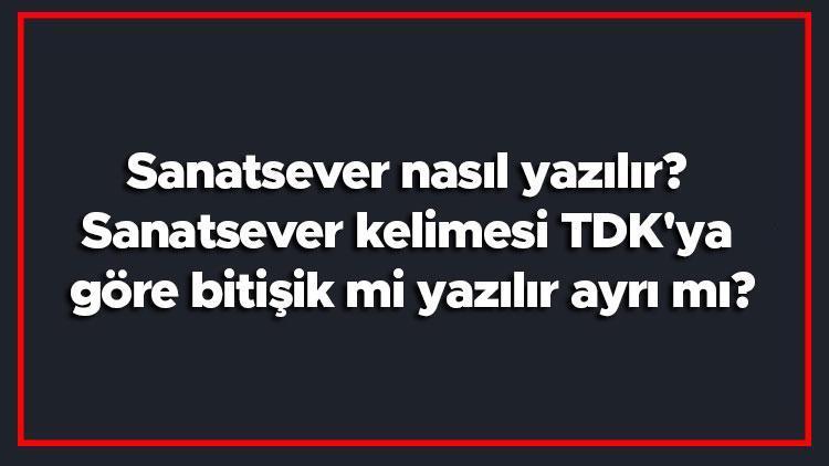 Sanatsever nasıl yazılır Sanatsever kelimesi TDKya göre bitişik mi yazılır ayrı mı