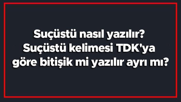 Suçüstü nasıl yazılır Suçüstü kelimesi TDKya göre bitişik mi yazılır ayrı mı