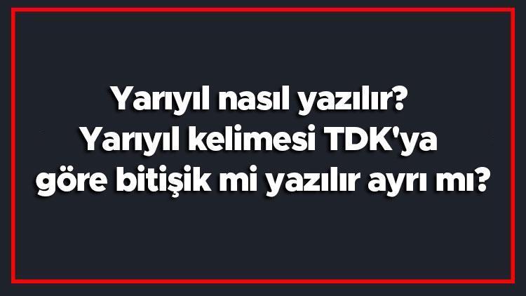 Yarıyıl nasıl yazılır Yarıyıl kelimesi TDKya göre bitişik mi yazılır ayrı mı