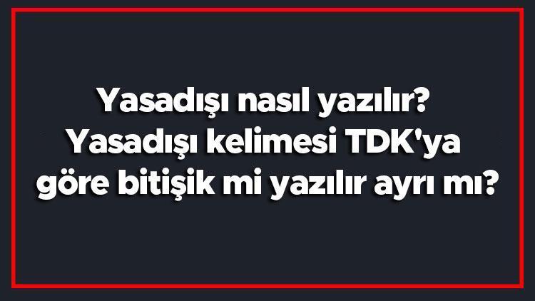 Yasadışı nasıl yazılır Yasadışı kelimesi TDKya göre bitişik mi yazılır ayrı mı