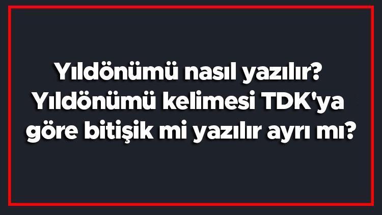 Yıldönümü nasıl yazılır Yıldönümü kelimesi TDKya göre bitişik mi yazılır ayrı mı