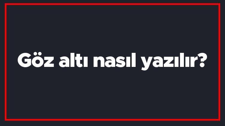 Göz altı nasıl yazılır Göz altı kelimesi TDKya göre bitişik mi yazılır ayrı mı