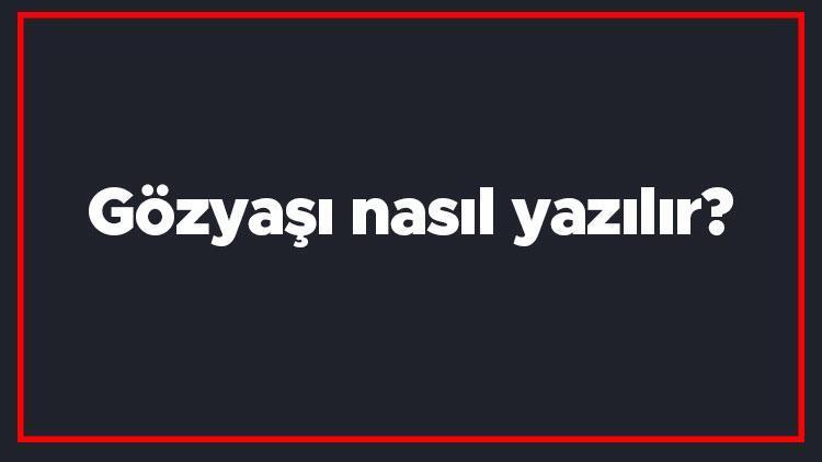 Gözyaşı nasıl yazılır Gözyaşı kelimesi TDKya göre bitişik mi yazılır ayrı mı