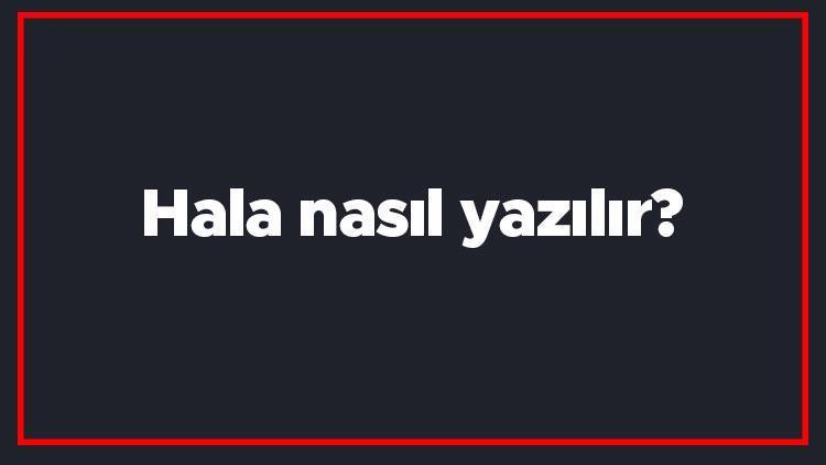 Hala nasıl yazılır TDKya göre şapkalı mı şapkasız mı yazılır Hala kelimesinin doğru yazılışı..