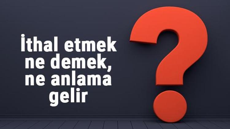 İthal etmek ne demek, ne anlama gelir İthal etmek bitişik mi yazılır, ayrı mı TDK sözlük anlamı