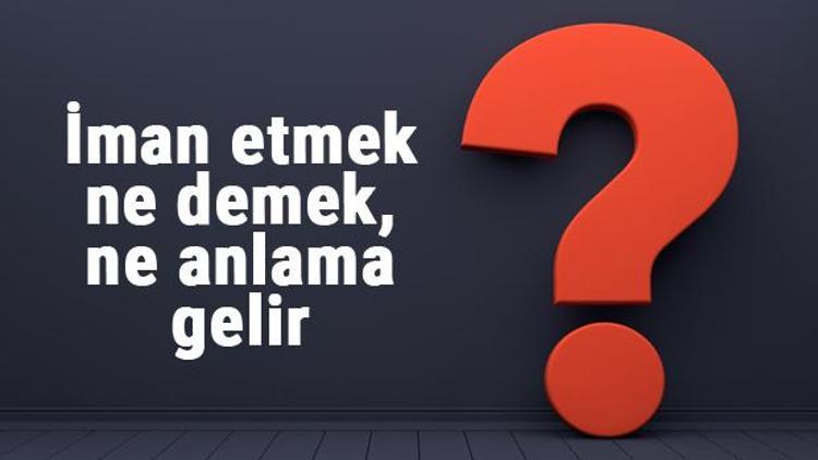 İman etmek ne demek, ne anlama gelir İman etmek bitişik mi yazılır, ayrı mı TDK sözlük anlamı