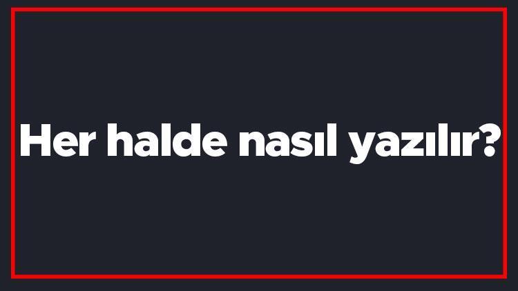 Her halde nasıl yazılır Her halde kelimesi TDKya göre bitişik mi yazılır ayrı mı