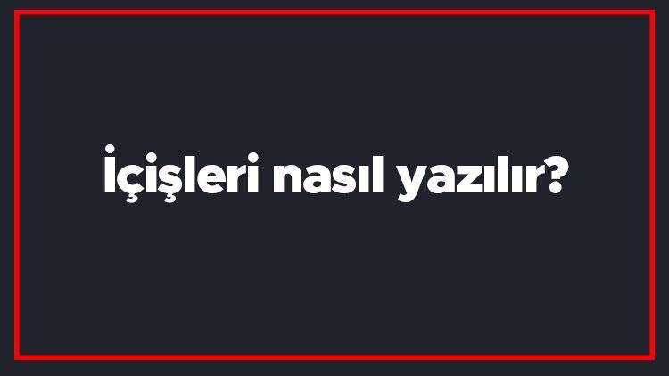 İçişleri nasıl yazılır İçişleri kelimesi TDKya göre bitişik mi yazılır ayrı mı