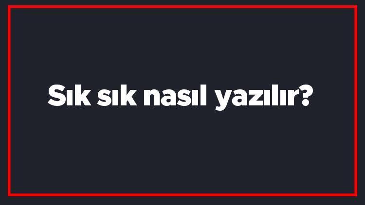 Sık sık nasıl yazılır Sık sık kelimesinin TDKya göre doğru yazılışı..