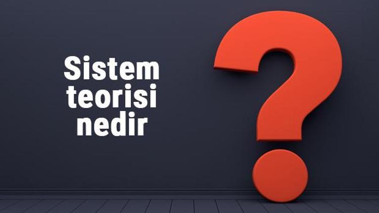 Sistem teorisi nedir Sistem teorisi kim tarafından ortaya atılmıştır ve özellikleri nelerdir