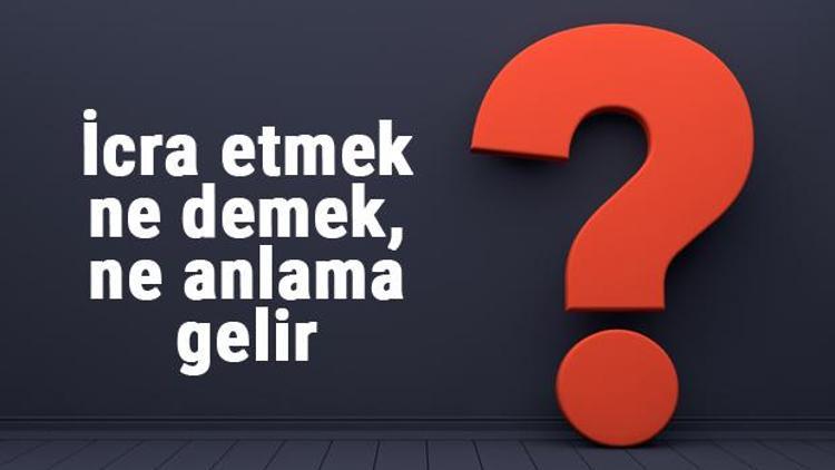 İcra etmek ne demek, ne anlama gelir İcra etmek bitişik mi yazılır, ayrı mı TDK sözlük anlamı